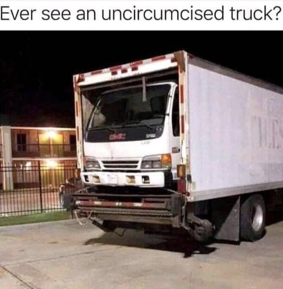 uncircumcised truck - Ever see an uncircumcised truck?