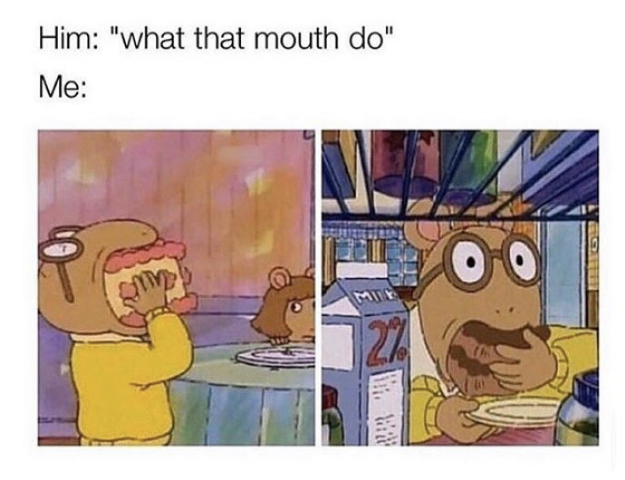 meme what that mouth do - Him "what that mouth do" Me We
