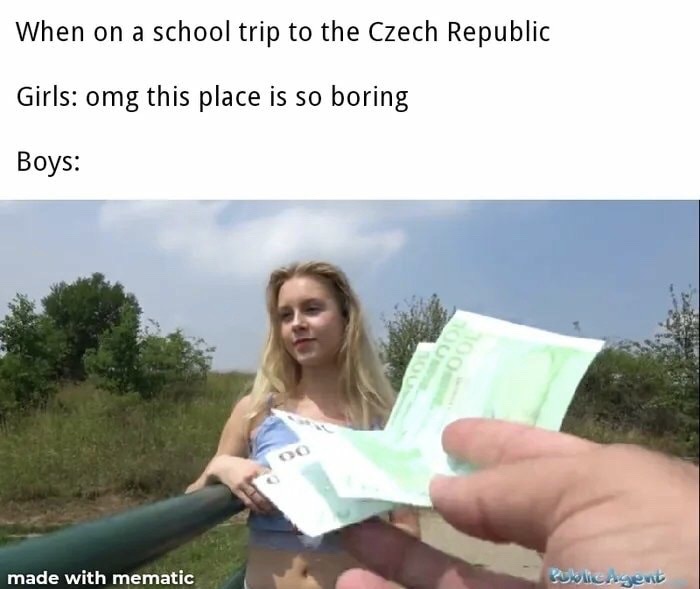 girl - When on a school trip to the Czech Republic Girls omg this place is so boring Boys made with mematic Bublingen
