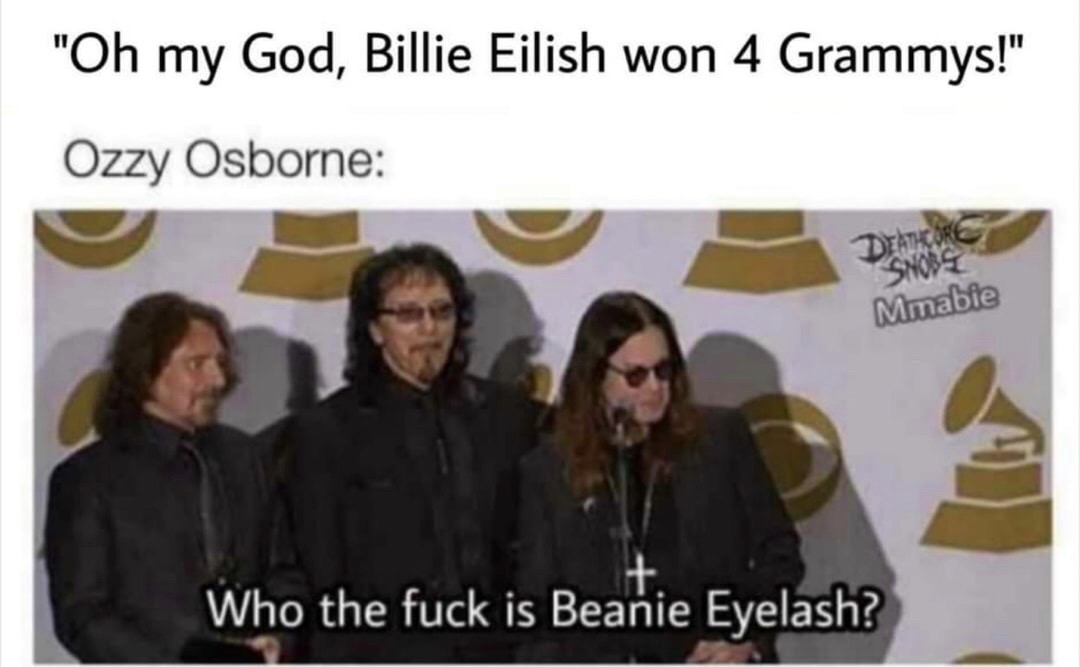 ozzy billie eilish meme - "Oh my God, Billie Eilish won 4 Grammys!" Ozzy Osborne Deathcore Snobs Mmabie Who the fuck is Beanie Eyelash?