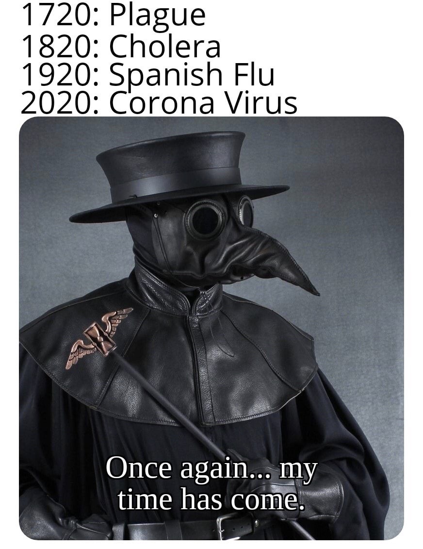 plague doctor - 1720 Plague 1820 Cholera 1920 Spanish Flu 2020 Corona Virus Once again... my time has come.