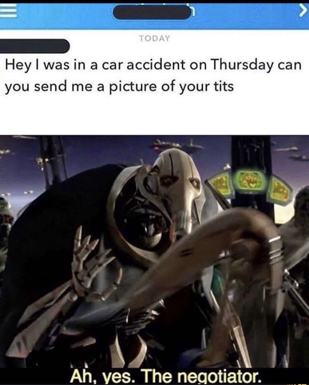 star wars the negotiator meme - Today Hey I was in a car accident on Thursday can you send me a picture of your tits Ah, yes. The negotiator.