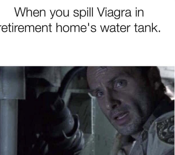 zombies banging meme - When you spill Viagra in retirement home's water tank.