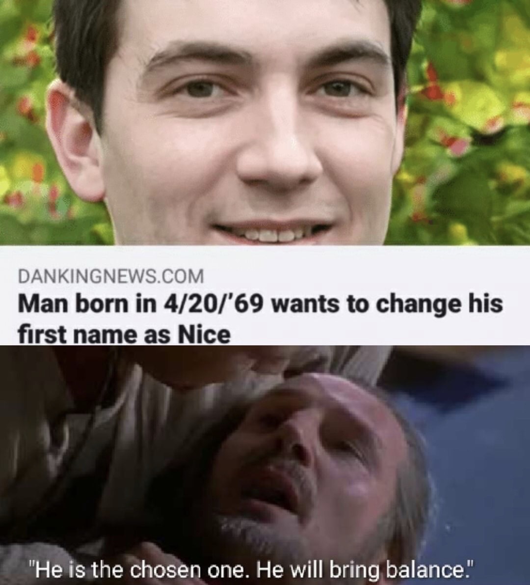 man born in 4 20 69 - Dankingnews.Com Man born in 420'69 wants to change his first name as Nice "He is the chosen one. He will bring balance."