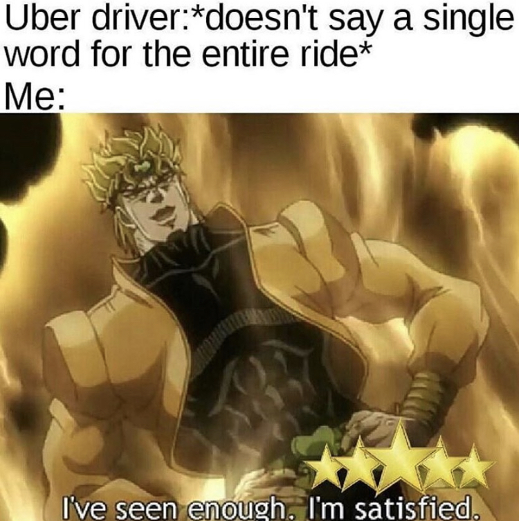 ve seen enough i m satisfied meme - Uber driverdoesn't say a single word for the entire ride Me I've seen enough. I'm satisfied.