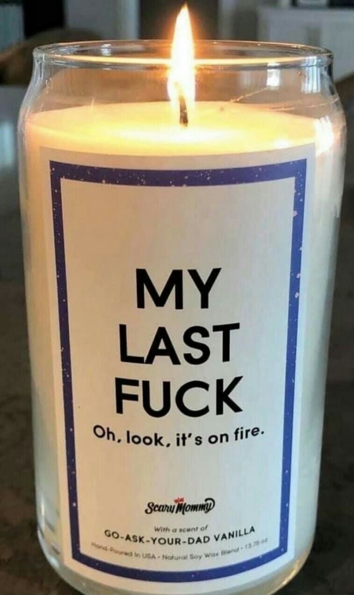 candle - My Last Fuck Oh, look, it's on fire. Scary Mommi With a cont of GoAskYourDad Dad Vanilla w Usa Natural