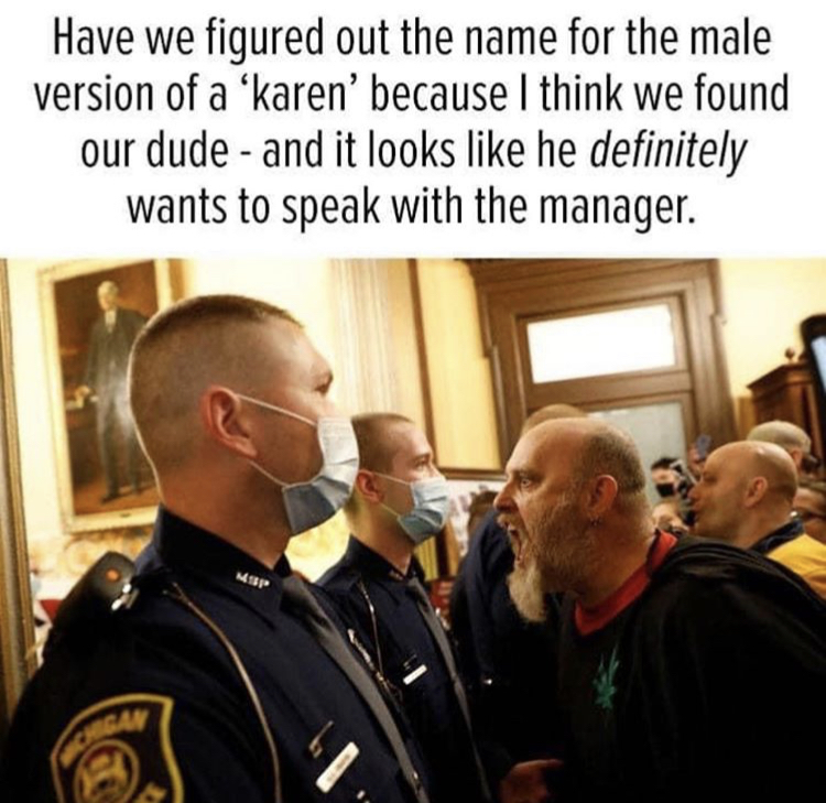 michigan statehouse protests - Have we figured out the name for the male version of a karen' because I think we found our dude and it looks he definitely wants to speak with the manager. Msp