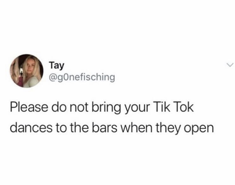Tay Please do not bring your Tik Tok dances to the bars when they open