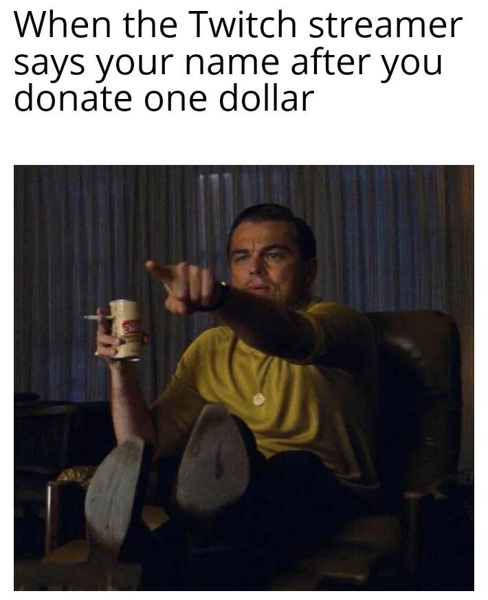 Internet meme - When the Twitch streamer says your name after you donate one dollar