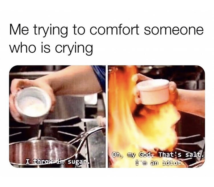 me trying to comfort someone meme - Me trying to comfort someone who is crying I thron in sugar lon, my God. That's salt. ilm an iostot