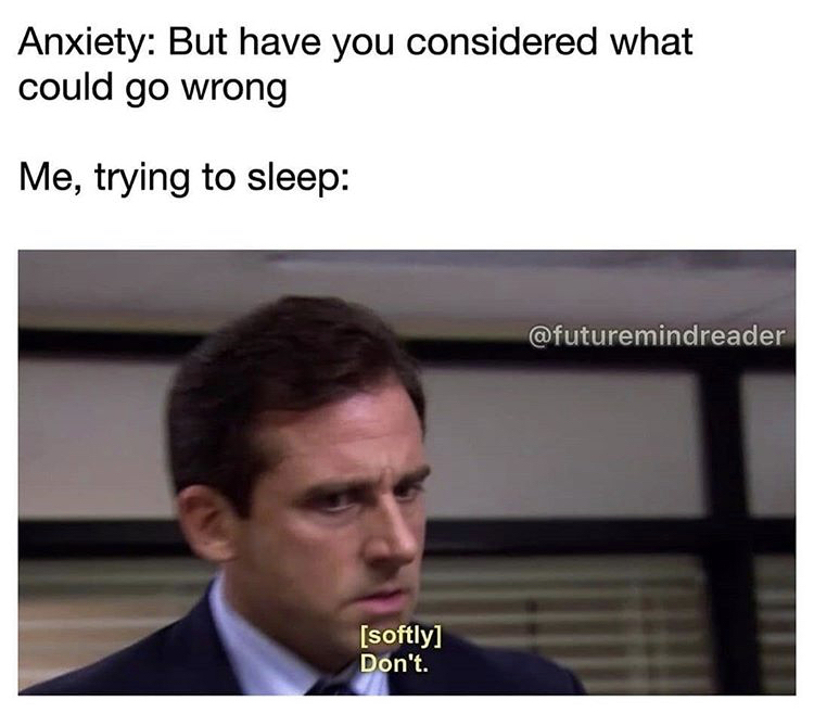 don t meme the office - Anxiety But have you considered what could go wrong Me, trying to sleep softly Don't.
