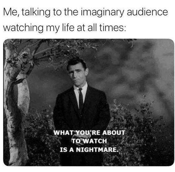 me talking to the imaginary audience - Me, talking to the imaginary audience watching my life at all times What You'Re About To Watch Is A Nightmare.