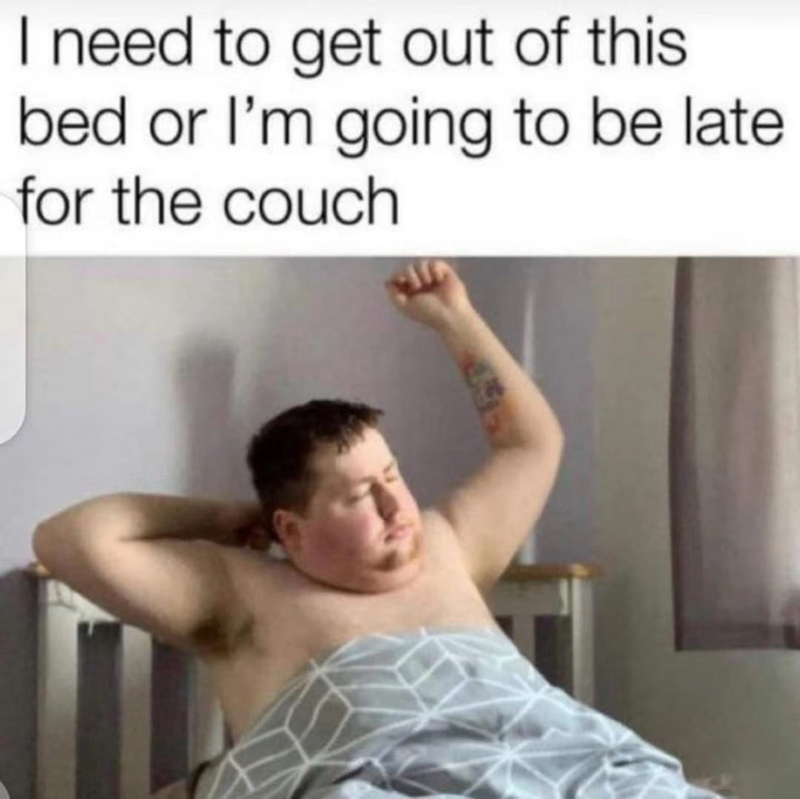 late for couch meme - I need to get out of this bed or I'm going to be late for the couch