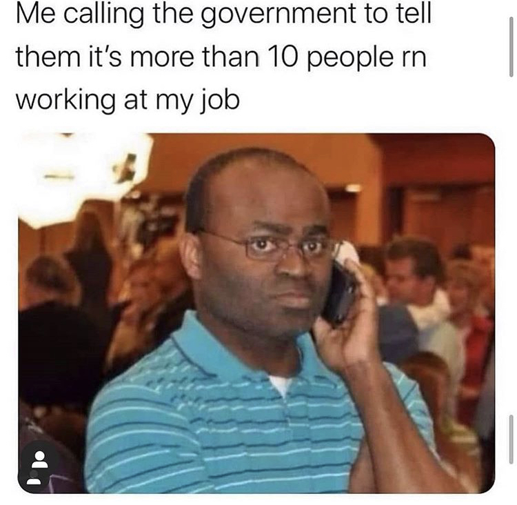 me calling meme - Me calling the government to tell them it's more than 10 people rn working at my job