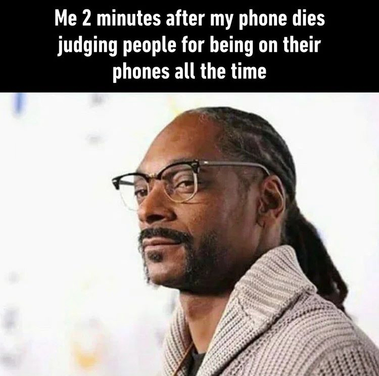 snoop dogg - Me 2 minutes after my phone dies judging people for being on their phones all the time