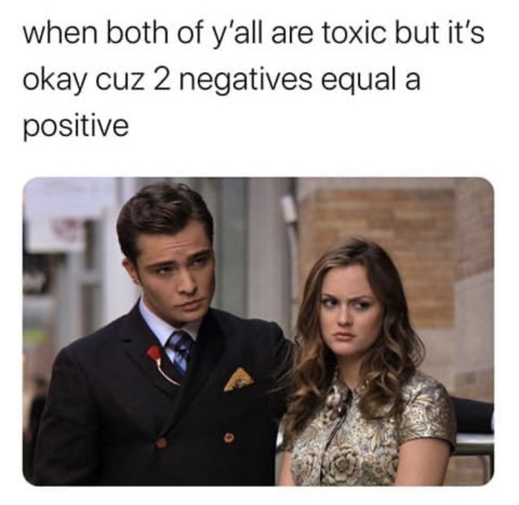 chuck bass - when both of y'all are toxic but it's okay cuz 2 negatives equal a positive