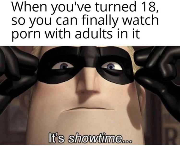 pajama day at school meme - When you've turned 18, so you can finally watch porn with adults in it It's showtime...