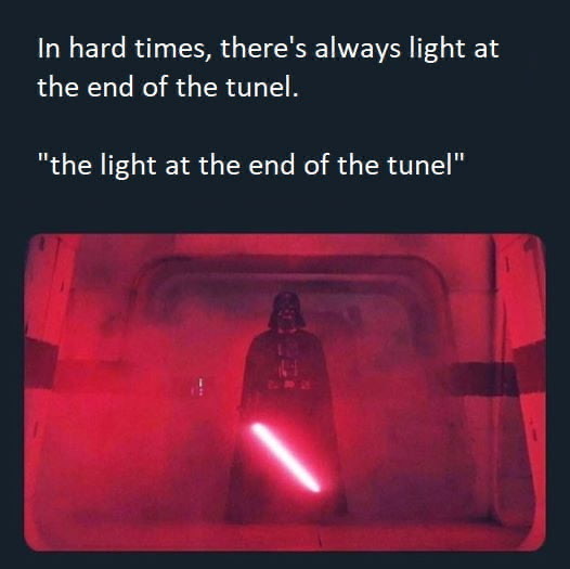 In hard times, there's always light at the end of the tunnel. - the light at the end of the tunnel - star wars meme