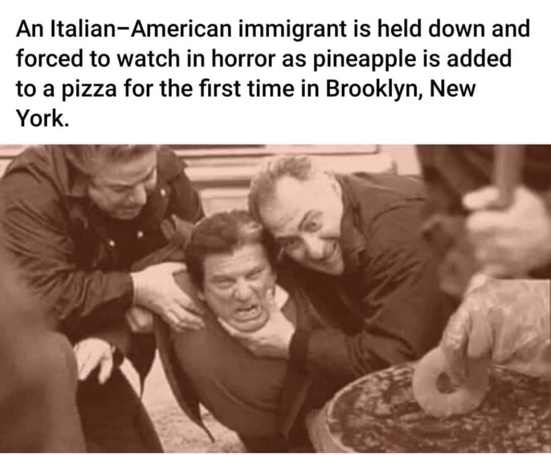 An ItalianAmerican immigrant is held down and forced to watch in horror as pineapple is added to a pizza for the first time in Brooklyn, New York.