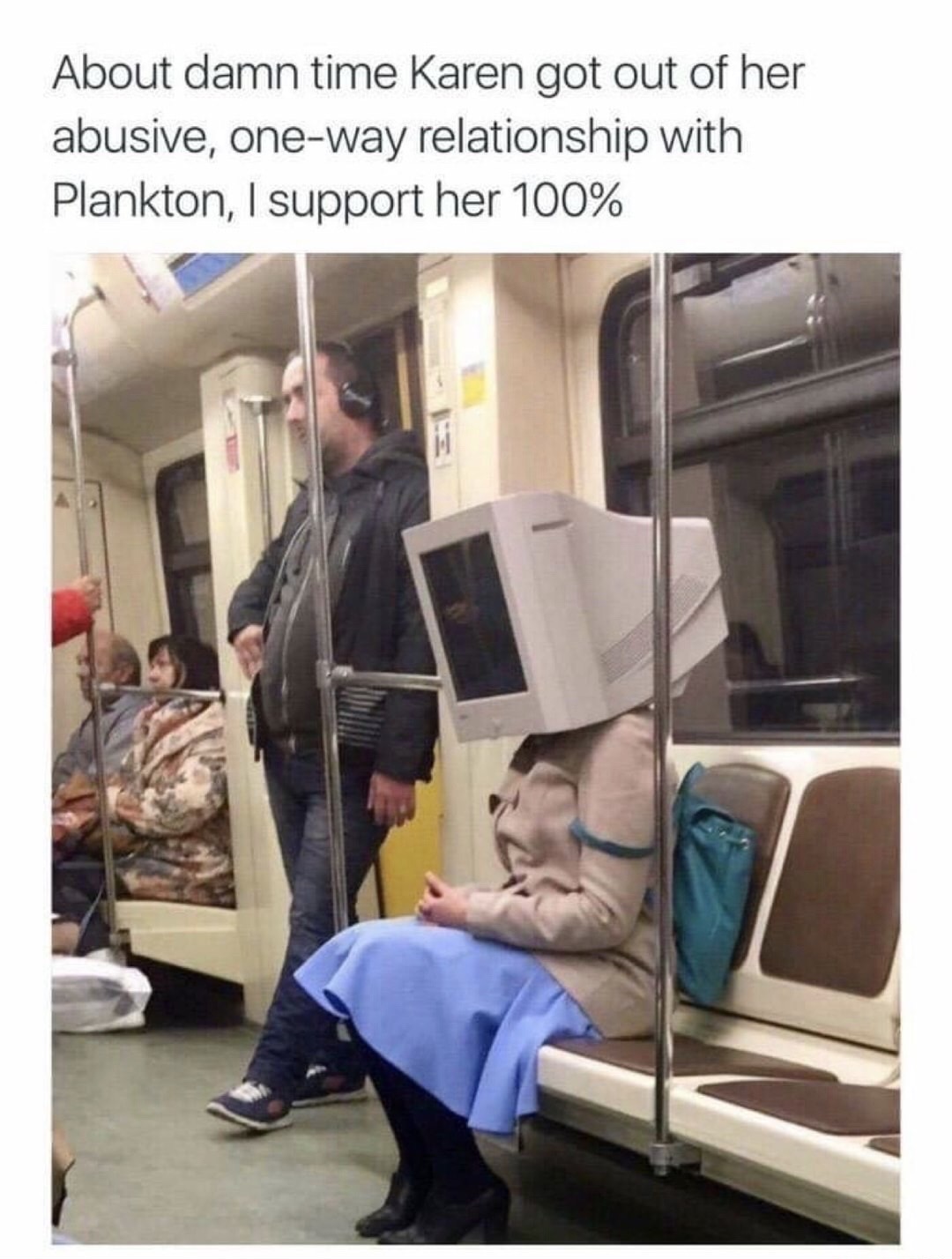 crazy people on subway - About damn time Karen got out of her abusive, oneway relationship with Plankton, I support her 100% 3
