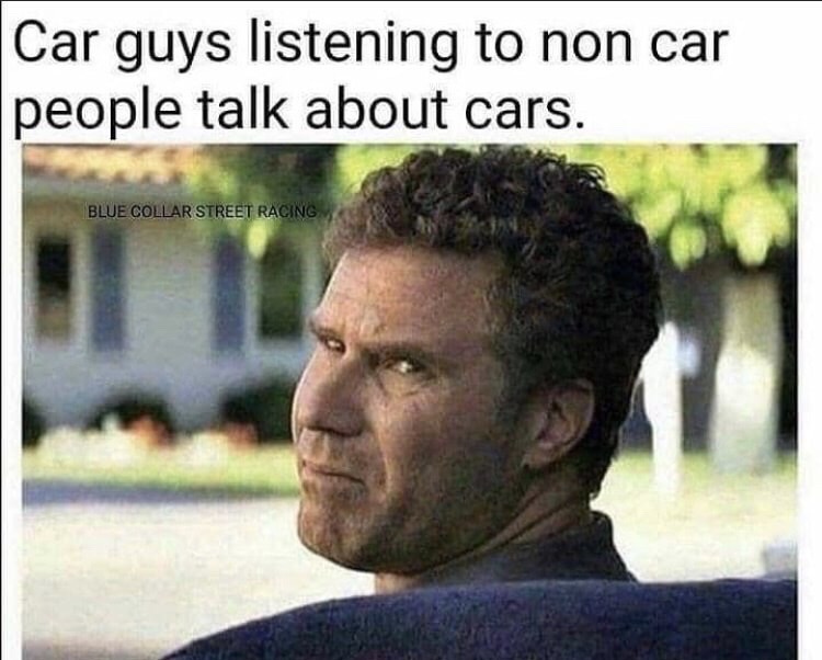funny sarcastic memes - Car guys listening to non car people talk about cars. Blue Collar Street Racing