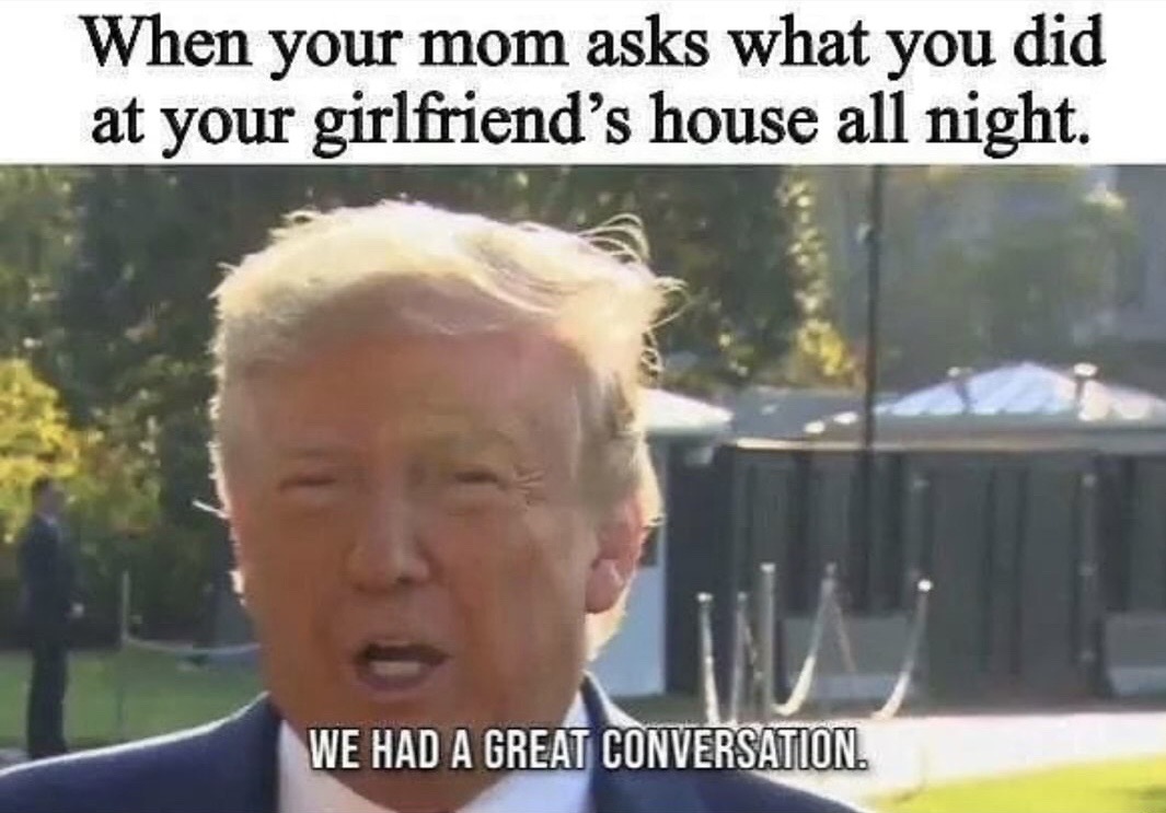 great conversation meme - When your mom asks what you did at your girlfriend's house all night. We Had A Great Conversation.