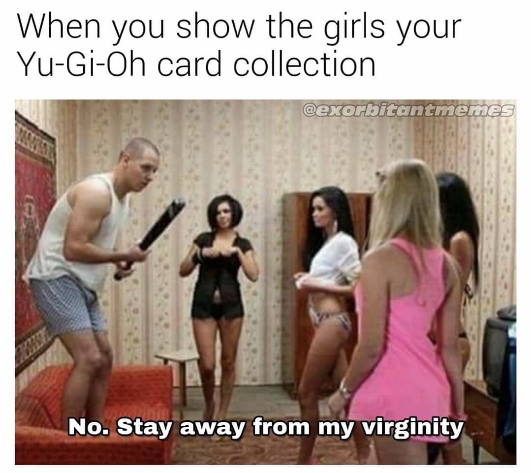 stay away from my virginity meme - When you show the girls your YuGiOh card collection No. Stay away from my virginity