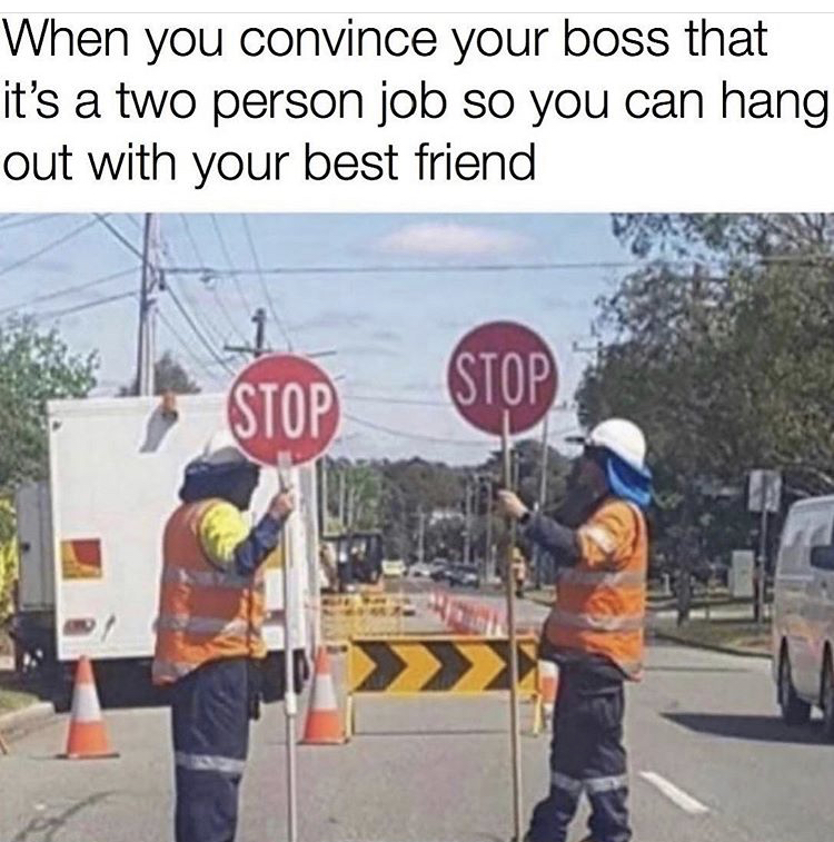 asphalt - When you convince your boss that it's a two person job so you can hang out with your best friend Stop Stop