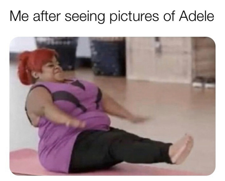 me after seeing adele meme - Me after seeing pictures of Adele