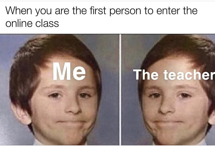 school memes - When you are the first person to enter the online class Me The teacher