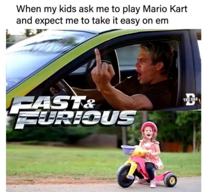 fast and furious memes - When my kids ask me to play Mario Kart and expect me to take it easy on em