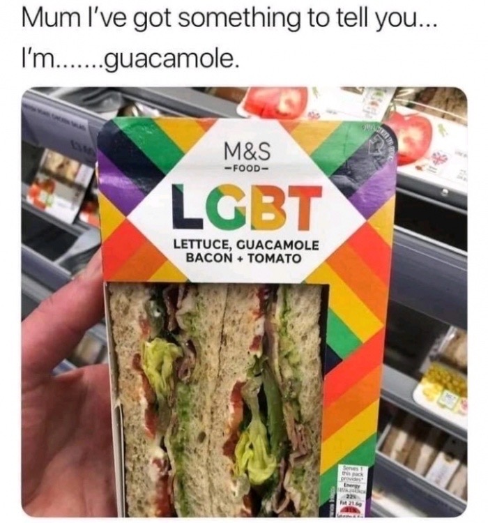 lgbt sandwich - Mum I've got something to tell you... I'm.......guacamole. Lettuce, Guacamole Bacon Tomato