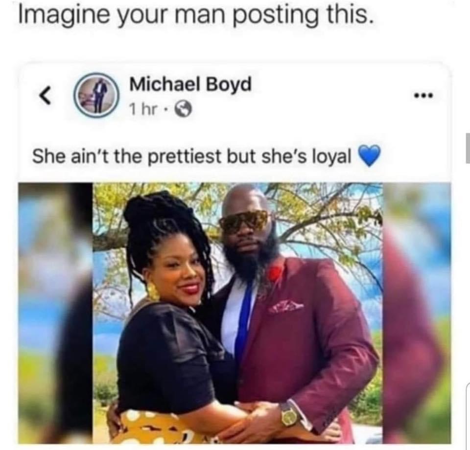she ain t the prettiest but she's loyal - Imagine your man posting this. Michael Boyd 1 hr. She ain't the prettiest but she's loyal