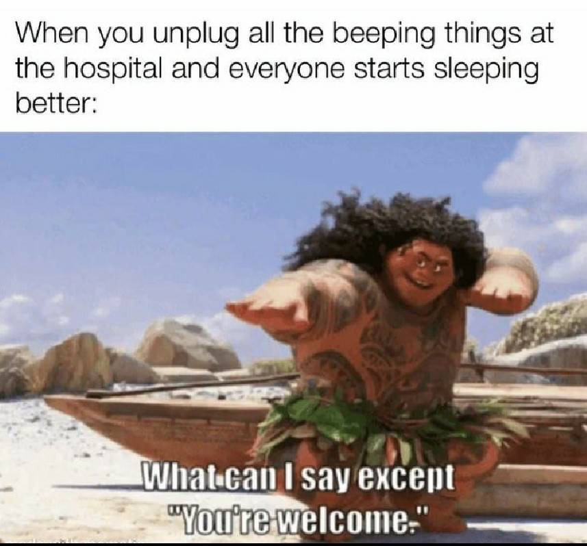 maui youre welcome meme - When you unplug all the beeping things at the hospital and everyone starts sleeping better What can I say except "You're welcome"