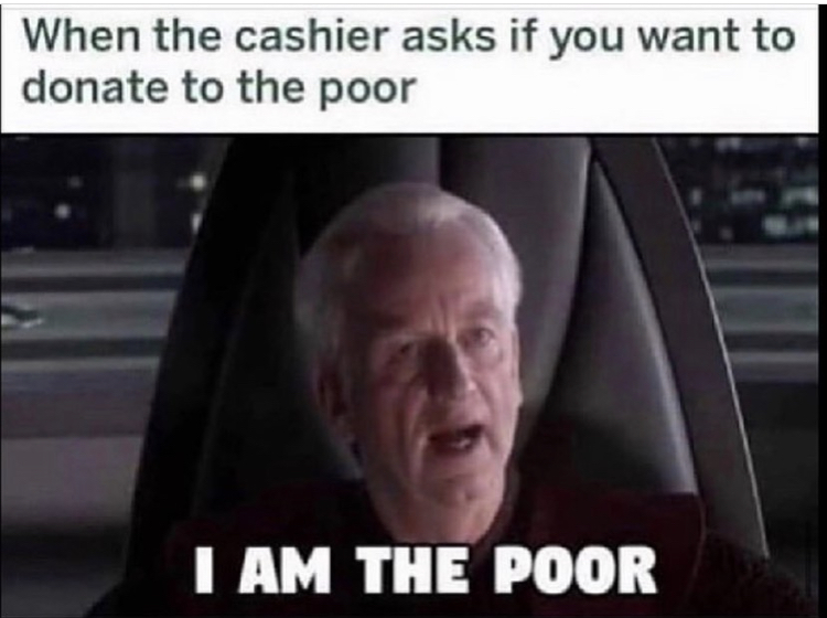 palpatine memes - When the cashier asks if you want to donate to the poor I Am The Poor