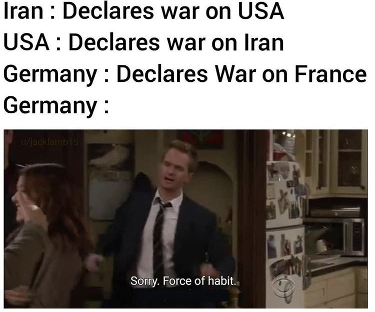 us declares war on iran meme - Iran Declares war on Usa Usa Declares war on Iran Germany Declares War on France Germany ujacklamb 15 Sorry. Force of habit.