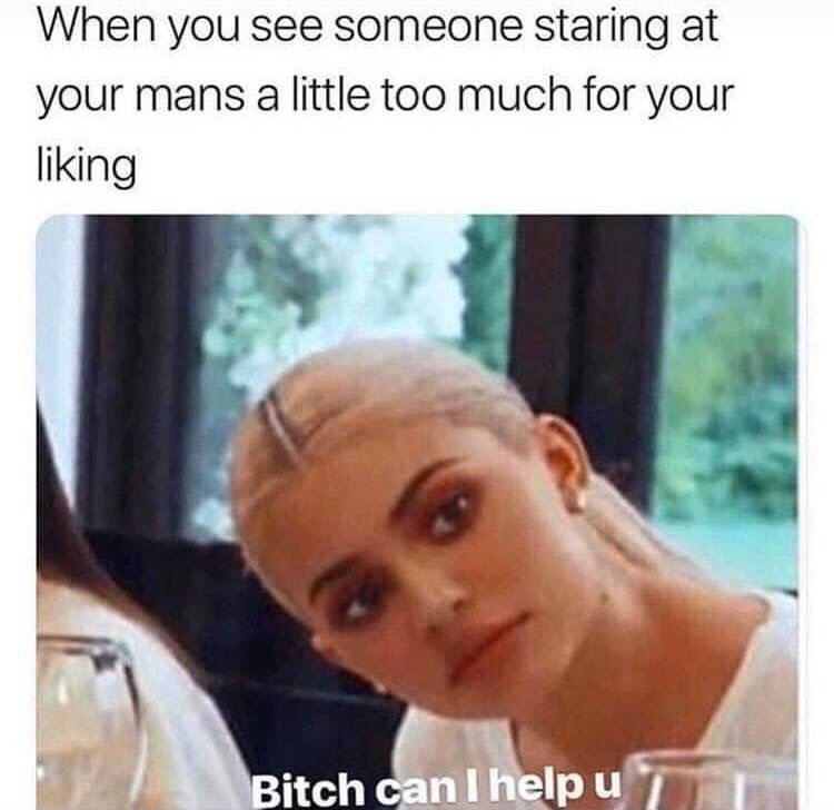 boyfriend memes - When you see someone staring at your mans a little too much for your liking Bitch can I help u