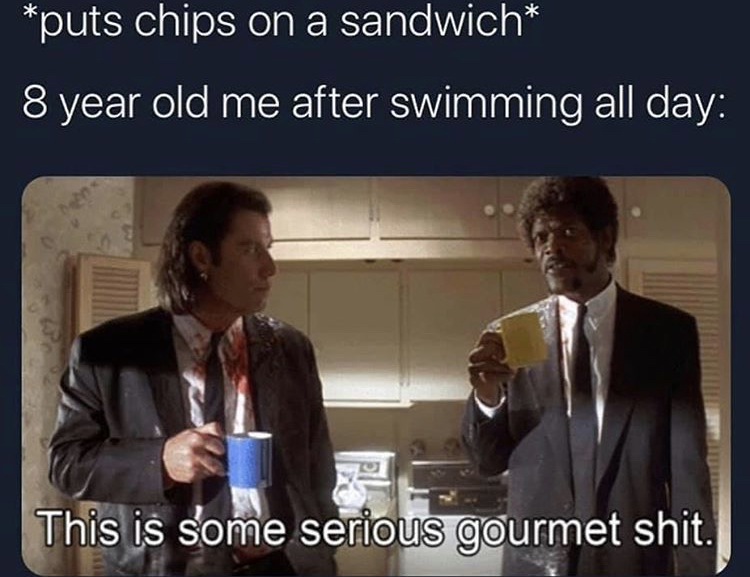 some serious gourmet meme - puts chips on a sandwich 8 year old me after swimming all day This is some serious gourmet shit.