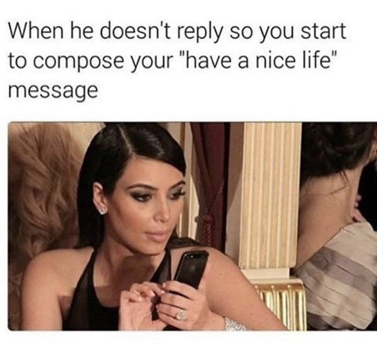 kardashian memes - When he doesn't so you start to compose your "have a nice life message