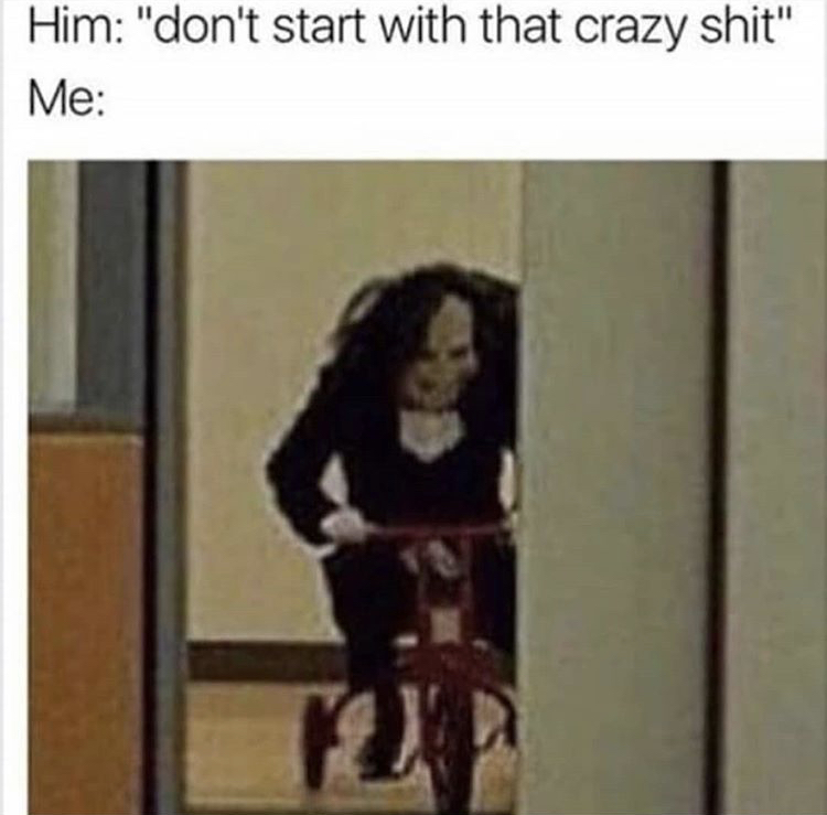 don t start with that crazy shit - Him "don't start with that crazy shit" Me