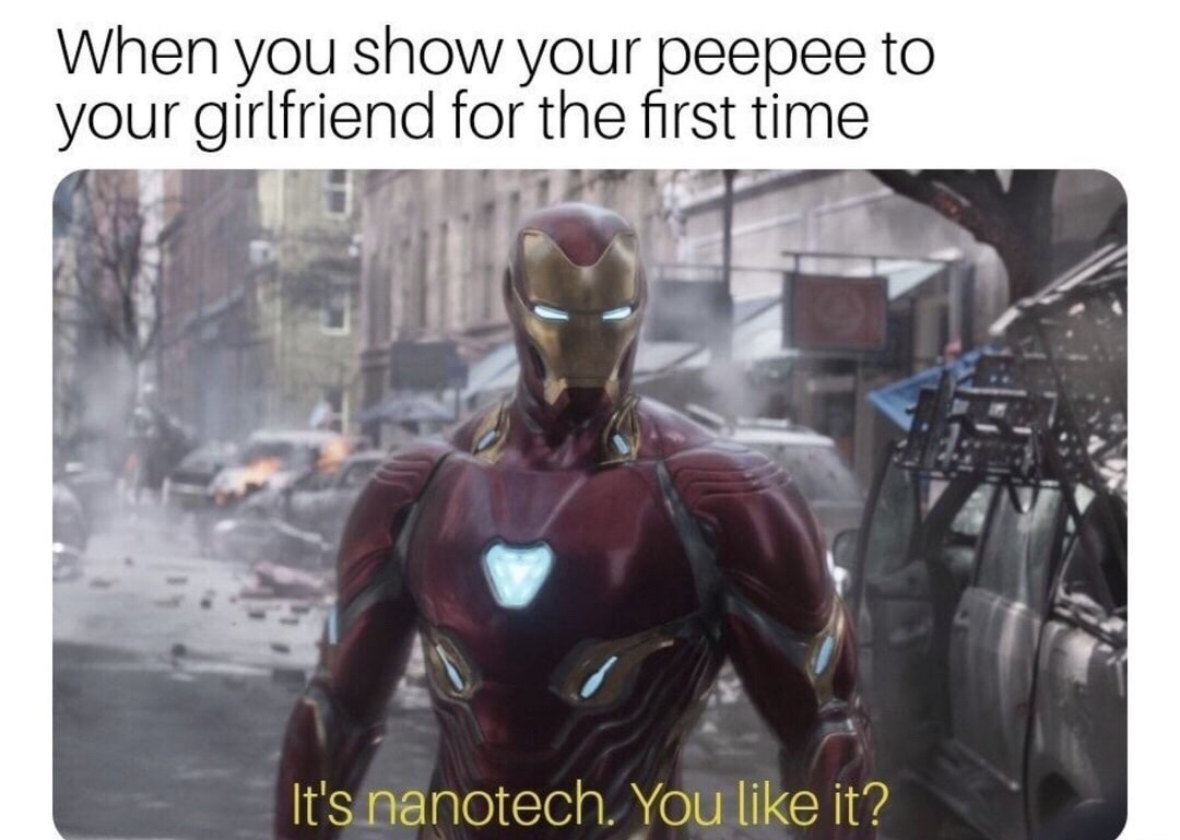its nanotech you like it meme - When you show your peepee to your girlfriend for the first time It's nanotech. You it?