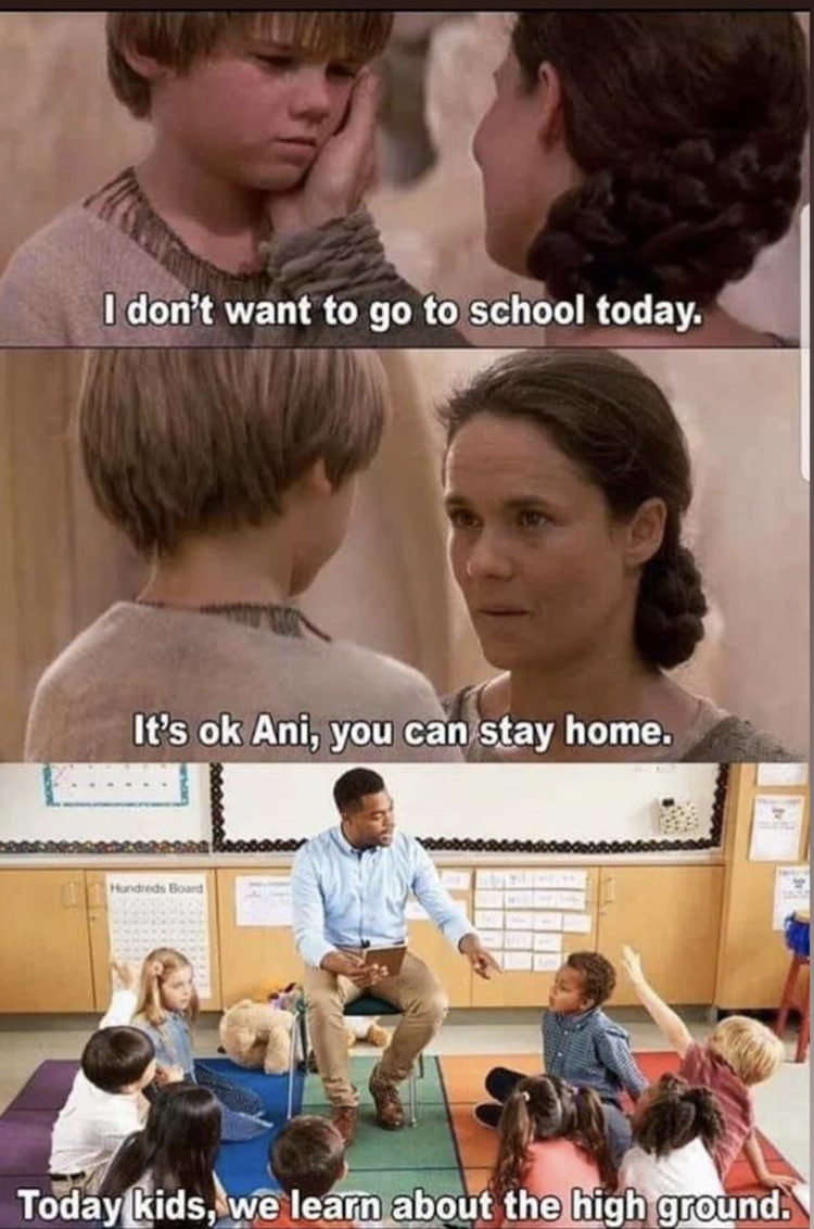 it's over anakin - I don't want to go to school today. It's ok Ani, you can stay home. Today kids, we learn about the high ground.