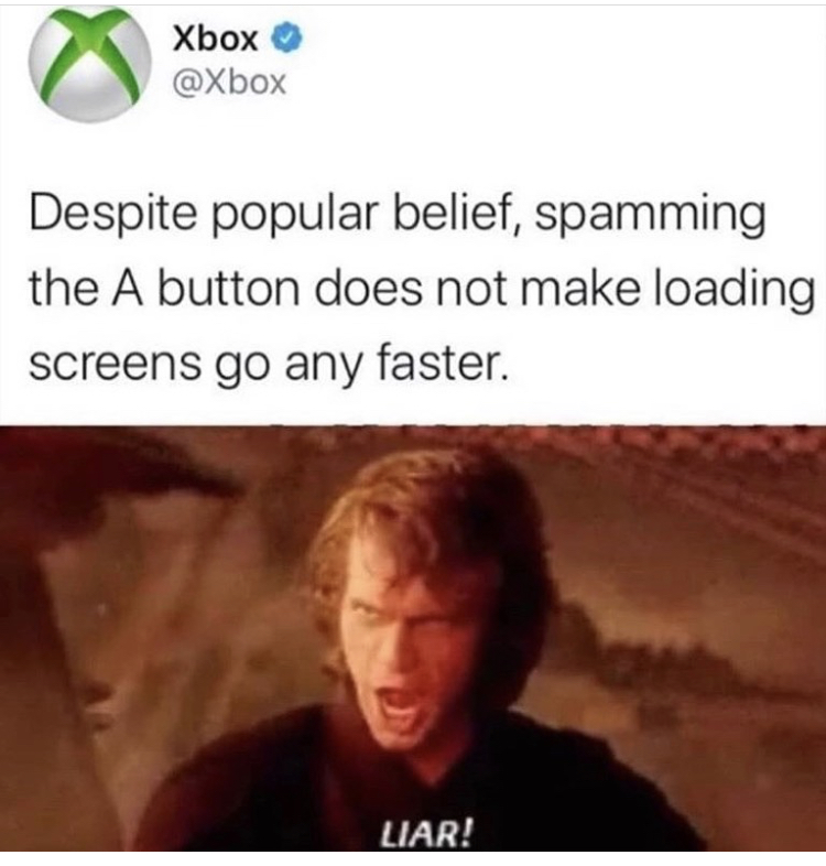 despite popular belief spamming the a button - Xbox Despite popular belief, spamming the A button does not make loading screens go any faster. Liar!