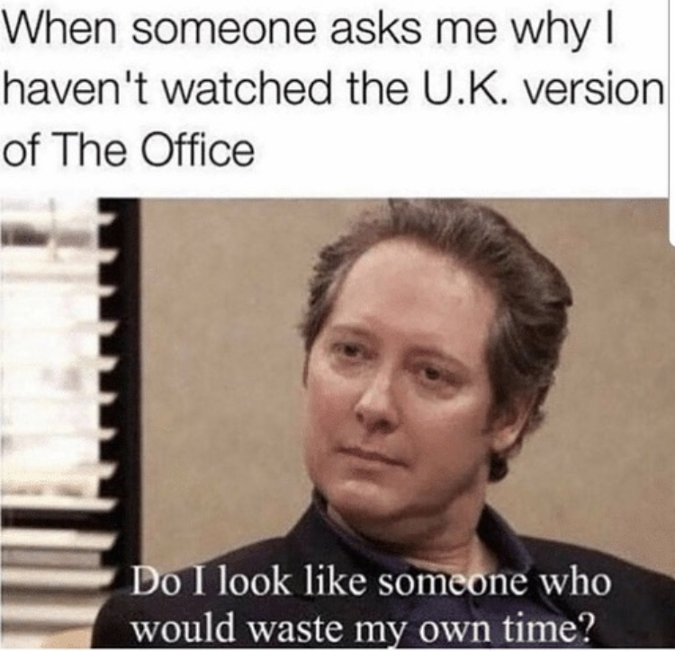 james spader the office - When someone asks me why | haven't watched the U.K. version of The Office Do I look someone who would waste my own time?