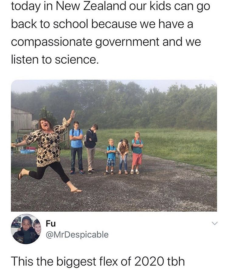 back to school mom - today in New Zealand our kids can go back to school because we have a compassionate government and we listen to science. Fu This the biggest flex of 2020 tbh