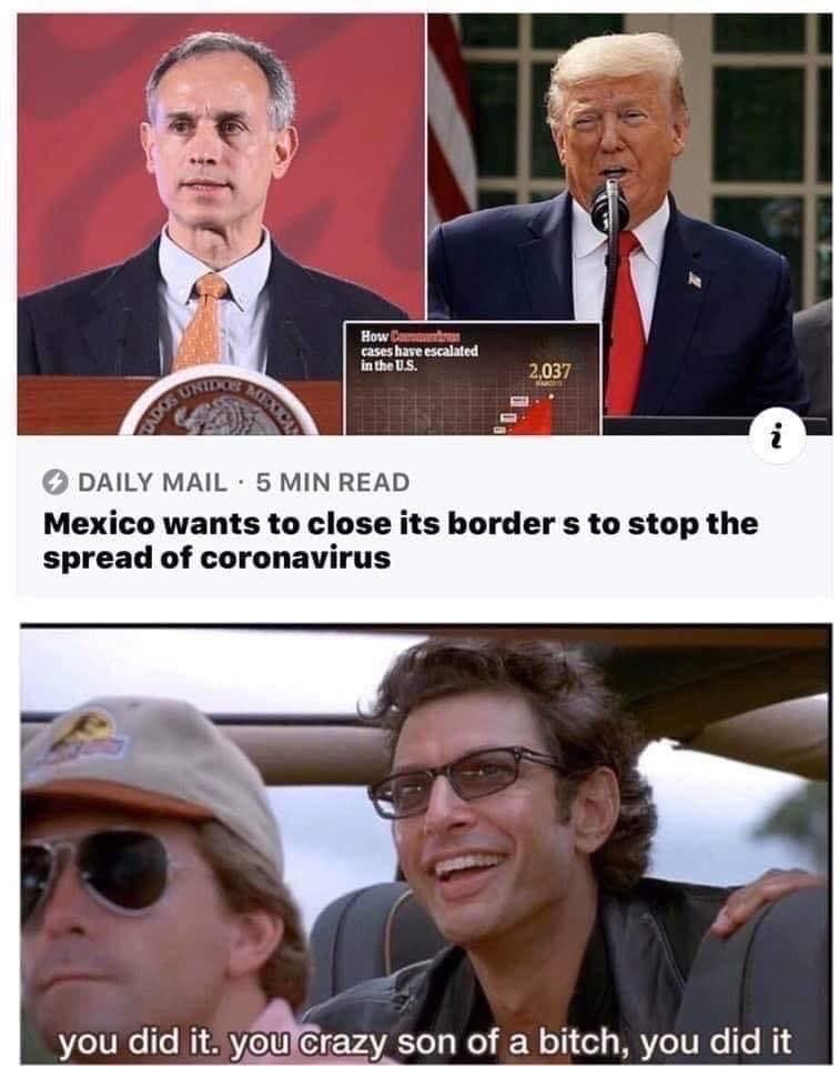 you crazy son of a you did - How m. cases have escalated in the U.S. 2,037 Uridge Mexico Cados 'N Daily Mail. 5 Min Read Mexico wants to close its border s to stop the spread of coronavirus you did it. you crazy son of a bitch, you did it