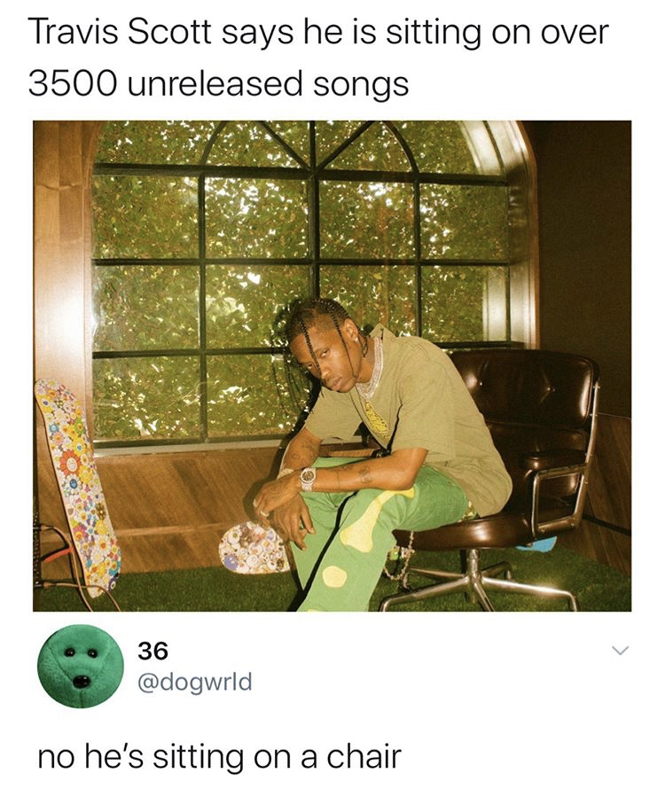 travis scott highest in the room - Travis Scott says he is sitting on over 3500 unreleased songs 36 no he's sitting on a chair