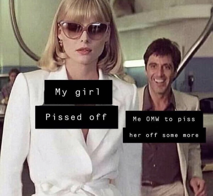 al pacino michelle pfeiffer scarface - My girl Pissed off Me Omw to piss her off some more
