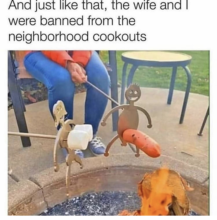 mens humor - And just that, the wife and I were banned from the neighborhood cookouts
