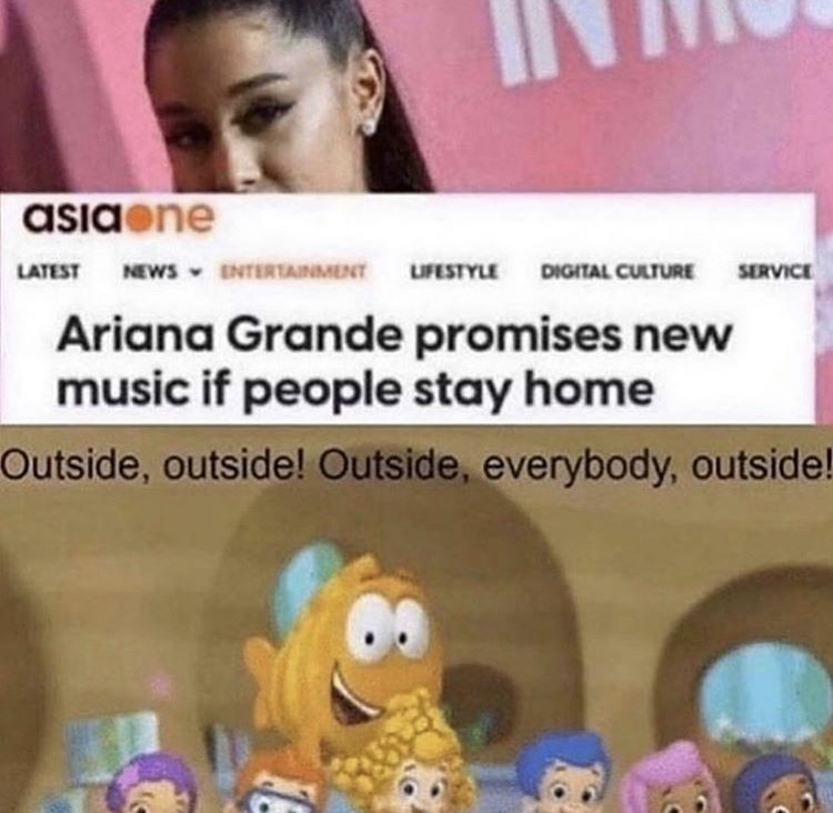 outside outside everybody outside - Latest News Entertainment Digital Culture Service asiaone Lifestyle Ariana Grande promises new music if people stay home Outside, outside! Outside, everybody, outside!